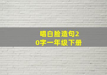 唱白脸造句20字一年级下册