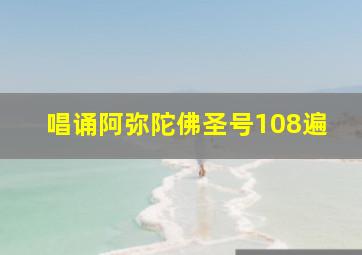 唱诵阿弥陀佛圣号108遍