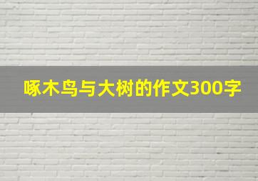 啄木鸟与大树的作文300字