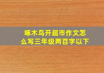 啄木鸟开超市作文怎么写三年级两百字以下