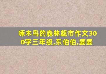 啄木鸟的森林超市作文300字三年级,东伯伯,婆婆