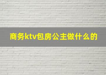 商务ktv包房公主做什么的