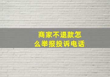 商家不退款怎么举报投诉电话