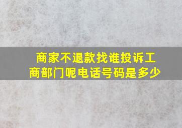 商家不退款找谁投诉工商部门呢电话号码是多少