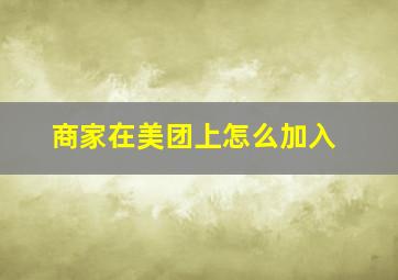 商家在美团上怎么加入