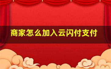 商家怎么加入云闪付支付