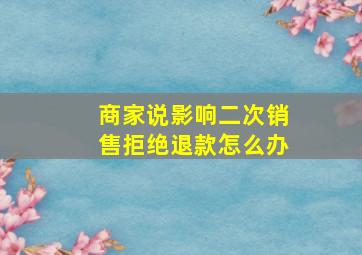 商家说影响二次销售拒绝退款怎么办