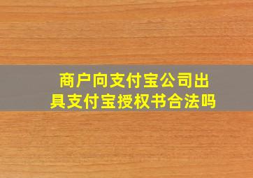 商户向支付宝公司出具支付宝授权书合法吗