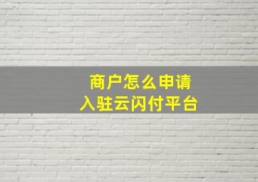 商户怎么申请入驻云闪付平台