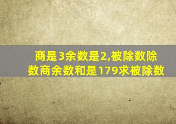 商是3余数是2,被除数除数商余数和是179求被除数