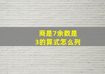 商是7余数是3的算式怎么列