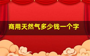 商用天然气多少钱一个字