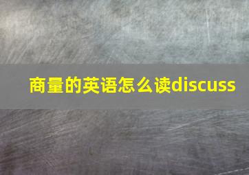 商量的英语怎么读discuss