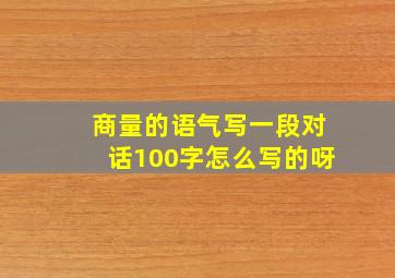 商量的语气写一段对话100字怎么写的呀