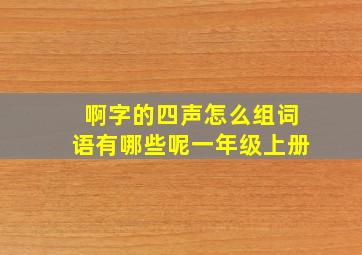 啊字的四声怎么组词语有哪些呢一年级上册