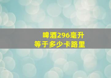 啤酒296毫升等于多少卡路里