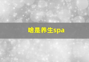 啥是养生spa