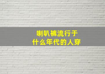 喇叭裤流行于什么年代的人穿