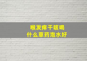 喉发痒干咳喝什么草药泡水好