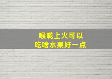 喉咙上火可以吃啥水果好一点