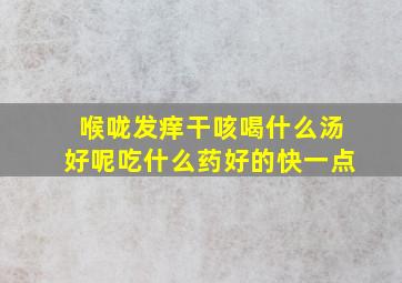 喉咙发痒干咳喝什么汤好呢吃什么药好的快一点