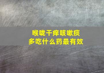 喉咙干痒咳嗽痰多吃什么药最有效