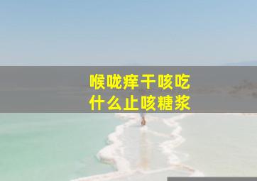 喉咙痒干咳吃什么止咳糖浆