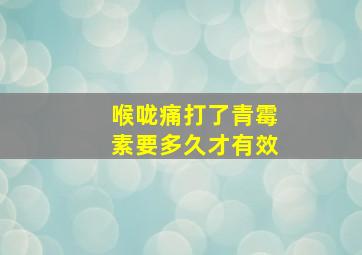 喉咙痛打了青霉素要多久才有效