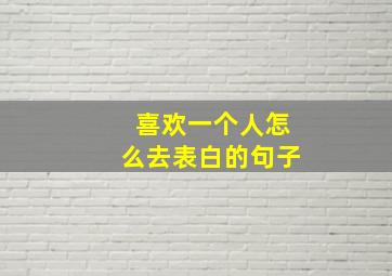 喜欢一个人怎么去表白的句子