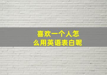 喜欢一个人怎么用英语表白呢