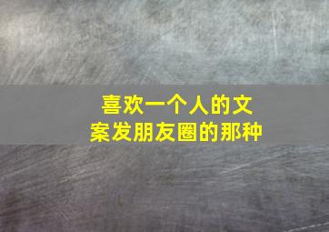 喜欢一个人的文案发朋友圈的那种