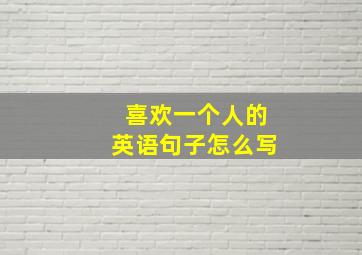 喜欢一个人的英语句子怎么写