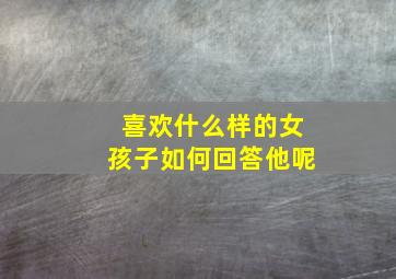 喜欢什么样的女孩子如何回答他呢