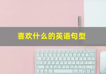 喜欢什么的英语句型