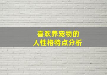 喜欢养宠物的人性格特点分析