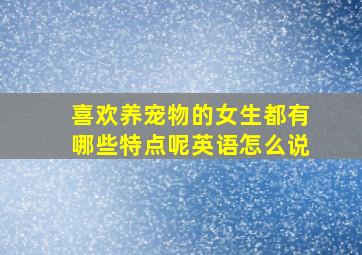 喜欢养宠物的女生都有哪些特点呢英语怎么说