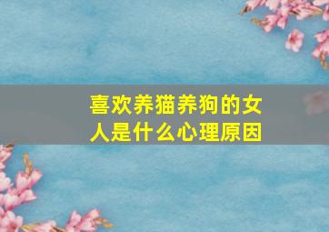 喜欢养猫养狗的女人是什么心理原因