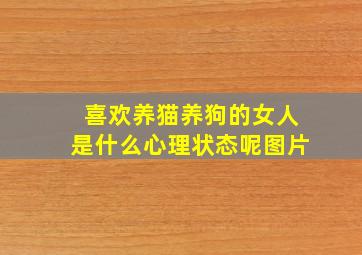 喜欢养猫养狗的女人是什么心理状态呢图片