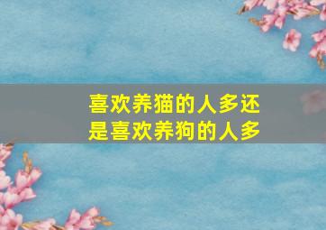 喜欢养猫的人多还是喜欢养狗的人多