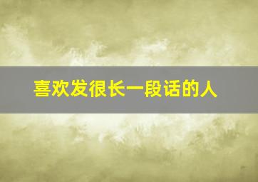 喜欢发很长一段话的人