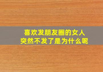 喜欢发朋友圈的女人突然不发了是为什么呢