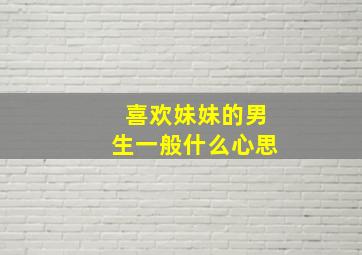 喜欢妹妹的男生一般什么心思