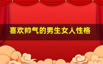 喜欢帅气的男生女人性格