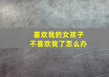 喜欢我的女孩子不喜欢我了怎么办