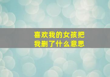 喜欢我的女孩把我删了什么意思