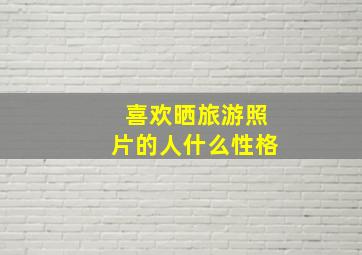 喜欢晒旅游照片的人什么性格