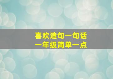 喜欢造句一句话一年级简单一点