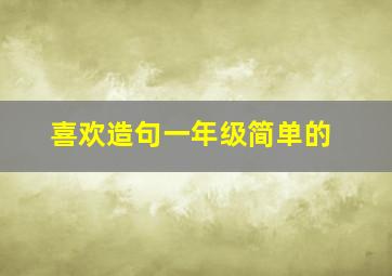 喜欢造句一年级简单的