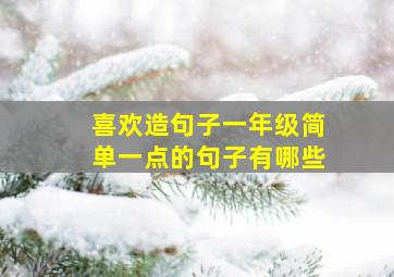 喜欢造句子一年级简单一点的句子有哪些