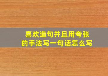 喜欢造句并且用夸张的手法写一句话怎么写